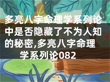 多亮八字命理学系列论中是否隐藏了不为人知的秘密,多亮八字命理学系列论082
