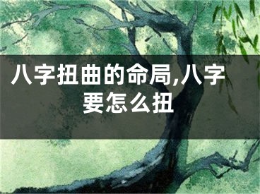 八字扭曲的命局,八字要怎么扭