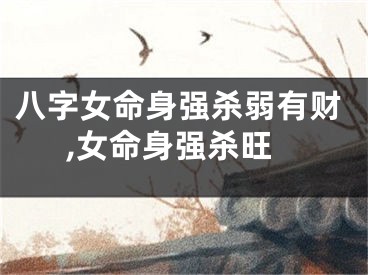 八字女命身强杀弱有财,女命身强杀旺