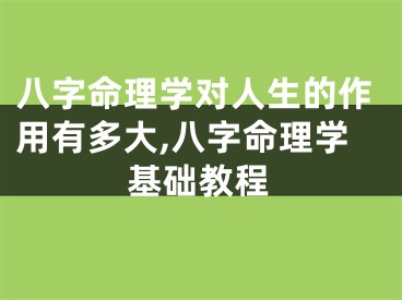 八字命理学对人生的作用有多大,八字命理学基础教程