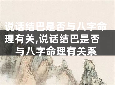 说话结巴是否与八字命理有关,说话结巴是否与八字命理有关系