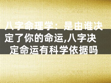 八字命理学：是由谁决定了你的命运,八字决定命运有科学依据吗