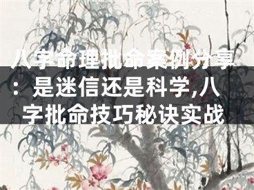 八字命理批命案例分享：是迷信还是科学,八字批命技巧秘诀实战
