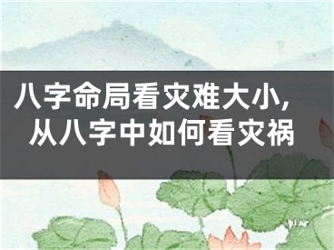 八字命局看灾难大小,从八字中如何看灾祸