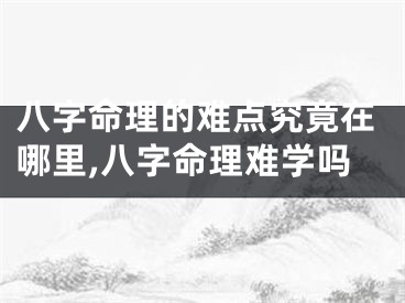 八字命理的难点究竟在哪里,八字命理难学吗