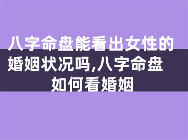 八字命盘能看出女性的婚姻状况吗,八字命盘如何看婚姻