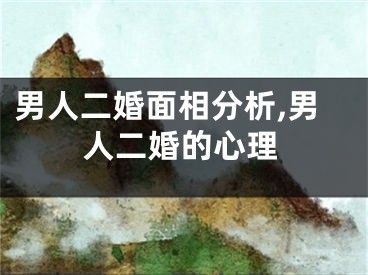 男人二婚面相分析,男人二婚的心理