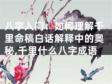 八字入门：如何理解千里命稿白话解释中的奥秘,千里什么八字成语
