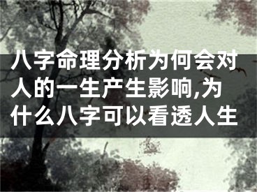八字命理分析为何会对人的一生产生影响,为什么八字可以看透人生