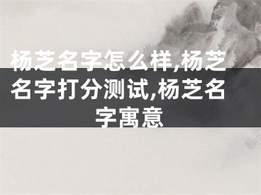 杨芝名字怎么样,杨芝名字打分测试,杨芝名字寓意