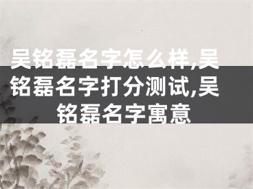 吴铭磊名字怎么样,吴铭磊名字打分测试,吴铭磊名字寓意