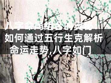 八字命局组合的奥秘：如何通过五行生克解析命运走势,八字如门
