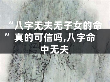“八字无夫无子女的命”真的可信吗,八字命中无夫