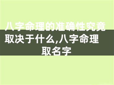 八字命理的准确性究竟取决于什么,八字命理取名字