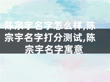 陈宗宇名字怎么样,陈宗宇名字打分测试,陈宗宇名字寓意