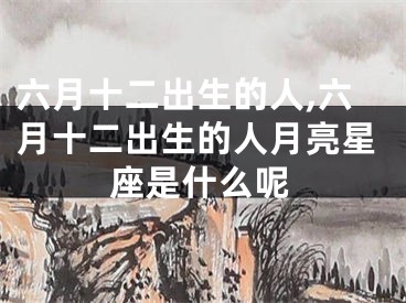 六月十二出生的人,六月十二出生的人月亮星座是什么呢