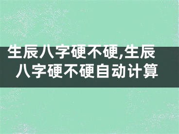 生辰八字硬不硬,生辰八字硬不硬自动计算