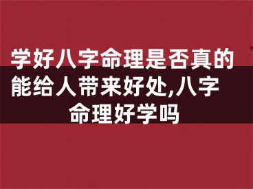 学好八字命理是否真的能给人带来好处,八字命理好学吗