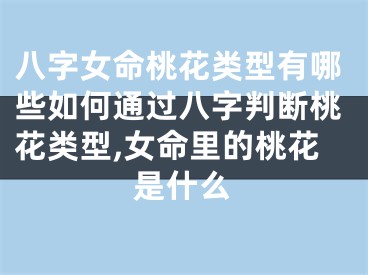 八字女命桃花类型有哪些如何通过八字判断桃花类型,女命里的桃花是什么