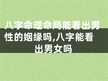 八字命理命局能看出男性的姻缘吗,八字能看出男女吗