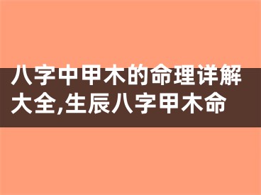 八字中甲木的命理详解大全,生辰八字甲木命