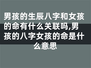 男孩的生辰八字和女孩的命有什么关联吗,男孩的八字女孩的命是什么意思