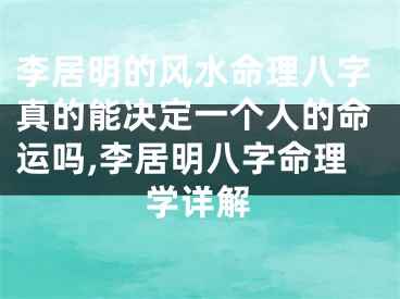 李居明的风水命理八字真的能决定一个人的命运吗,李居明八字命理学详解