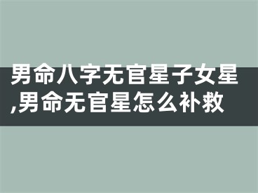 男命八字无官星子女星,男命无官星怎么补救