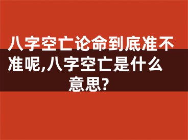 八字空亡论命到底准不准呢,八字空亡是什么意思?