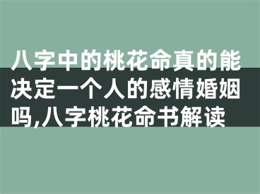 八字中的桃花命真的能决定一个人的感情婚姻吗,八字桃花命书解读