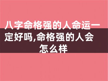 八字命格强的人命运一定好吗,命格强的人会怎么样