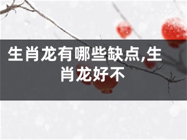 生肖龙有哪些缺点,生肖龙好不