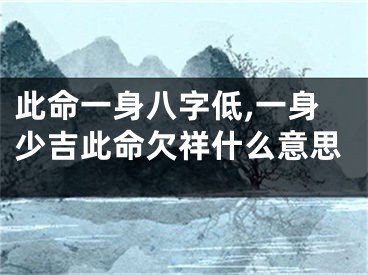此命一身八字低,一身少吉此命欠祥什么意思