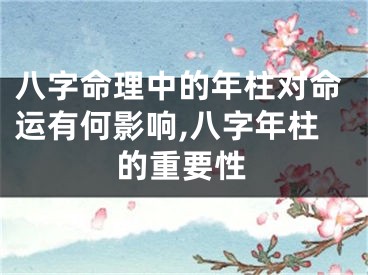 八字命理中的年柱对命运有何影响,八字年柱的重要性