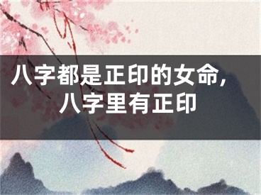 八字都是正印的女命,八字里有正印