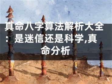 真命八字算法解析大全：是迷信还是科学,真命分析