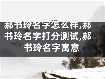郝书玲名字怎么样,郝书玲名字打分测试,郝书玲名字寓意
