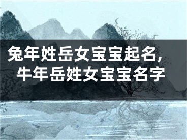 兔年姓岳女宝宝起名,牛年岳姓女宝宝名字