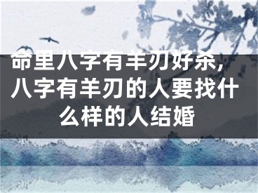 命里八字有羊刃好杀,八字有羊刃的人要找什么样的人结婚