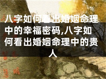 八字如何看出婚姻命理中的幸福密码,八字如何看出婚姻命理中的贵人