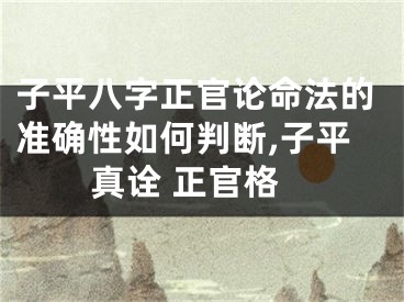 子平八字正官论命法的准确性如何判断,子平真诠 正官格