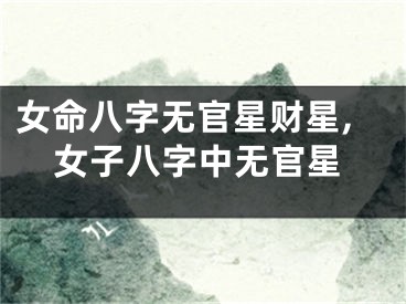 女命八字无官星财星,女子八字中无官星