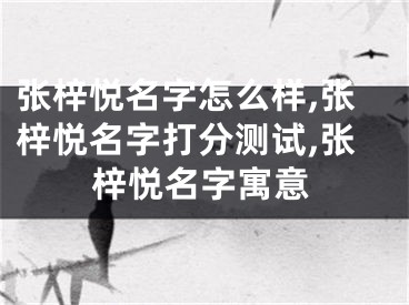 张梓悦名字怎么样,张梓悦名字打分测试,张梓悦名字寓意
