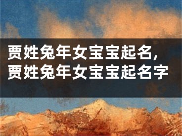 贾姓兔年女宝宝起名,贾姓兔年女宝宝起名字