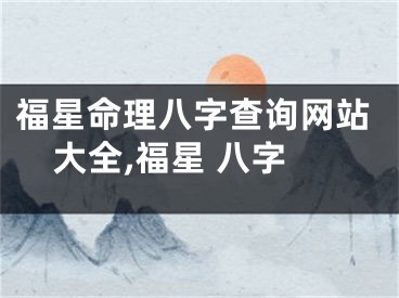 福星命理八字查询网站大全,福星 八字