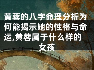 黄蓉的八字命理分析为何能揭示她的性格与命运,黄蓉属于什么样的女孩