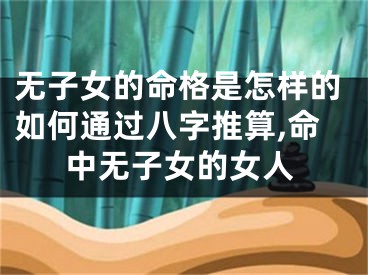 无子女的命格是怎样的如何通过八字推算,命中无子女的女人