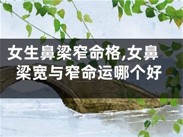 女生鼻梁窄命格,女鼻梁宽与窄命运哪个好