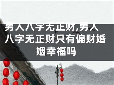 男人八字无正财,男人八字无正财只有偏财婚姻幸福吗