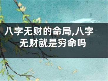 八字无财的命局,八字无财就是穷命吗